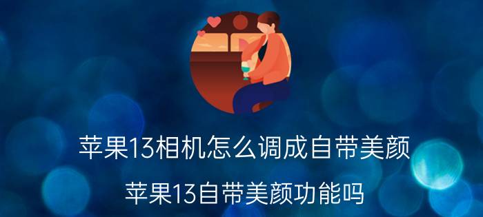 苹果13相机怎么调成自带美颜 苹果13自带美颜功能吗？